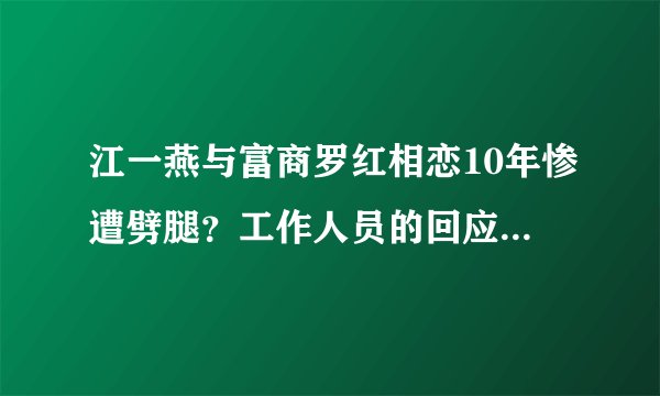 江一燕与富商罗红相恋10年惨遭劈腿？工作人员的回应让人捉摸不透