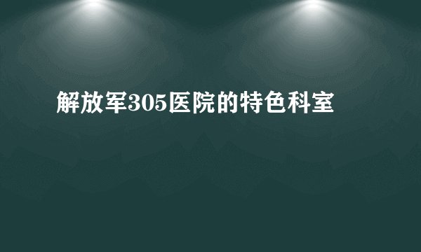 解放军305医院的特色科室