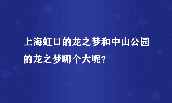 上海虹口的龙之梦和中山公园的龙之梦哪个大呢?