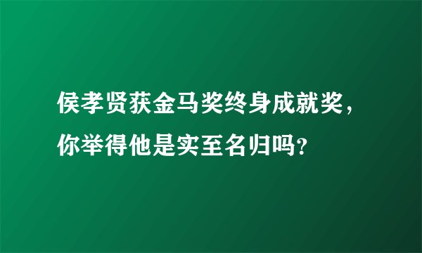 侯孝贤获金马奖终身成就奖，你举得他是实至名归吗？