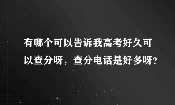 有哪个可以告诉我高考好久可以查分呀，查分电话是好多呀？