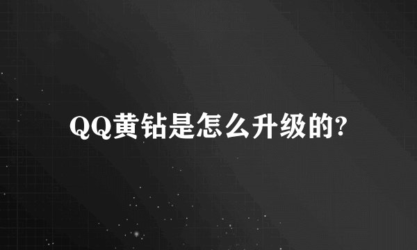 QQ黄钻是怎么升级的?