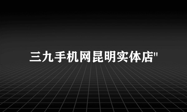 三九手机网昆明实体店