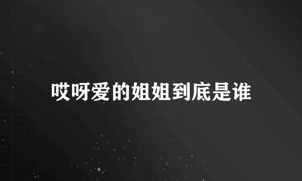 哎呀爱的姐姐到底是谁