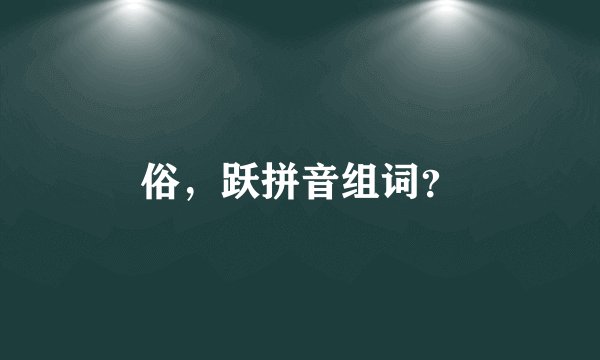 俗，跃拼音组词？