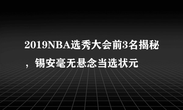 2019NBA选秀大会前3名揭秘，锡安毫无悬念当选状元