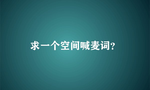 求一个空间喊麦词？