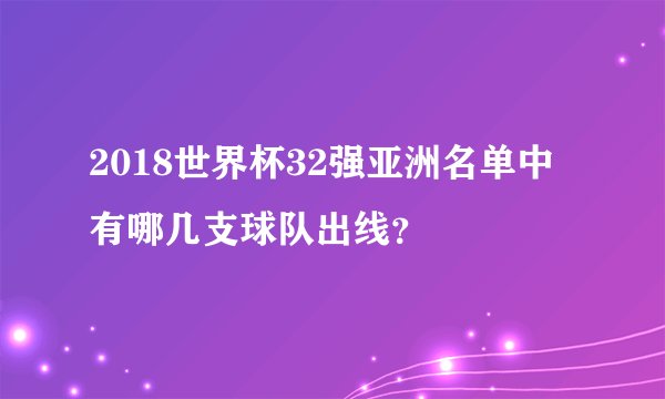 2018世界杯32强亚洲名单中有哪几支球队出线？