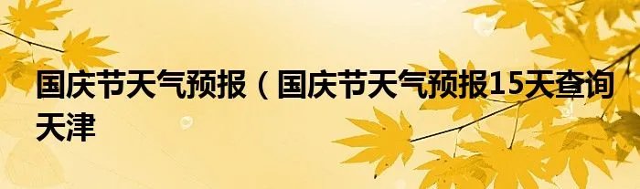 国庆节天气预报（国庆节天气预报15天查询天津