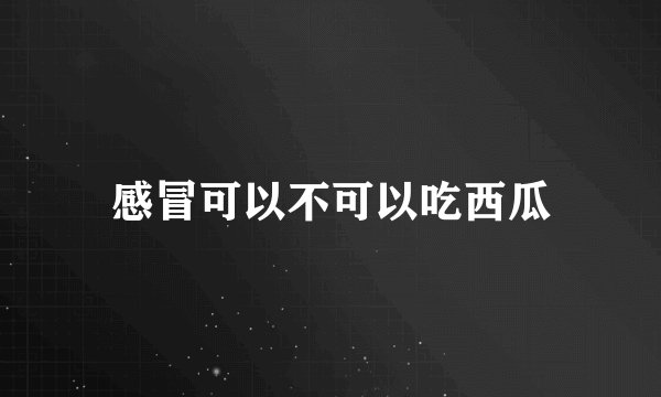 感冒可以不可以吃西瓜