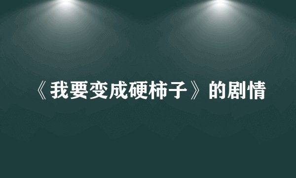 《我要变成硬柿子》的剧情