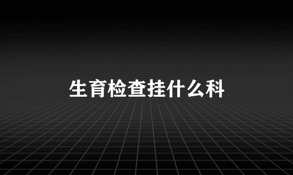 生育检查挂什么科