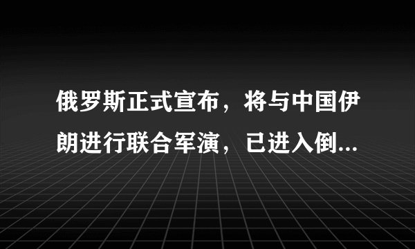 俄罗斯正式宣布，将与中国伊朗进行联合军演，已进入倒计时阶段
