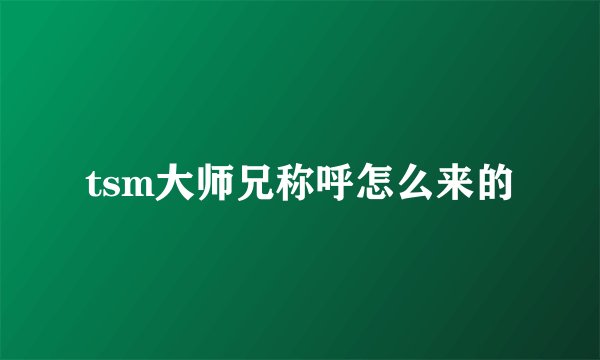 tsm大师兄称呼怎么来的