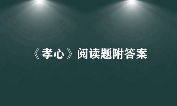 《孝心》阅读题附答案