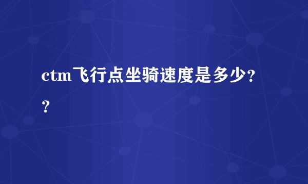 ctm飞行点坐骑速度是多少？？