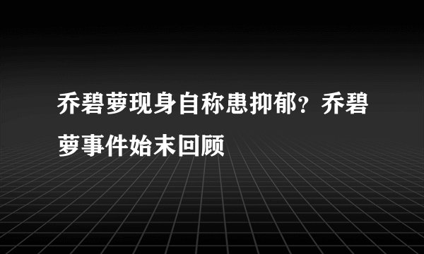 乔碧萝现身自称患抑郁？乔碧萝事件始末回顾