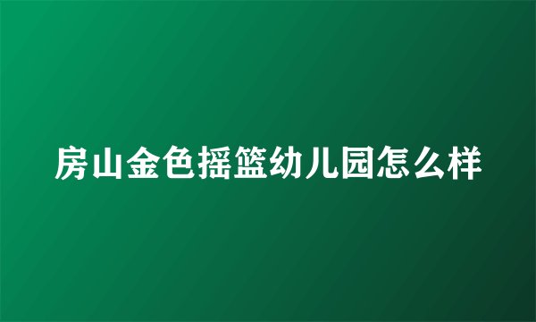 房山金色摇篮幼儿园怎么样
