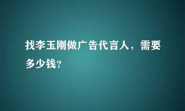 找李玉刚做广告代言人，需要多少钱？