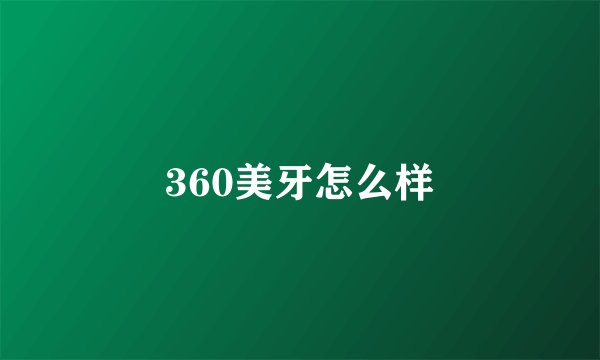 360美牙怎么样