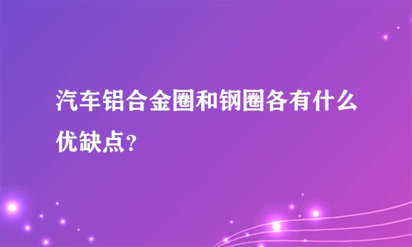 汽车铝合金圈和钢圈各有什么优缺点？