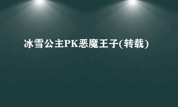 冰雪公主PK恶魔王子(转载)