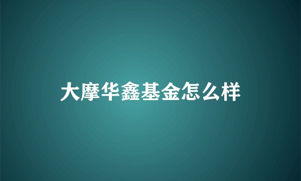 大摩华鑫基金怎么样