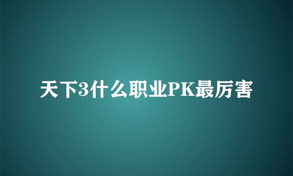 天下3什么职业PK最厉害