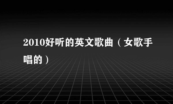 2010好听的英文歌曲（女歌手唱的）