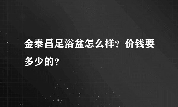 金泰昌足浴盆怎么样？价钱要多少的？