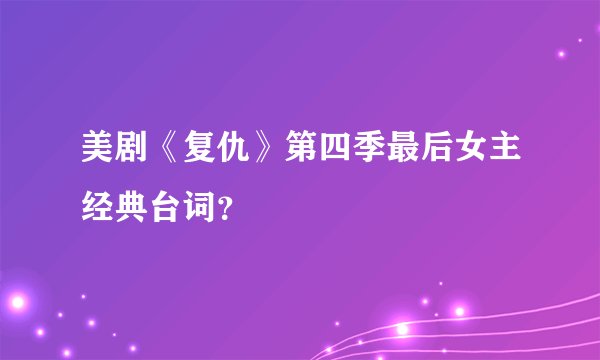 美剧《复仇》第四季最后女主经典台词？