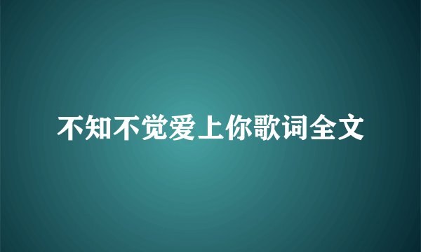 不知不觉爱上你歌词全文
