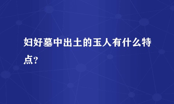 妇好墓中出土的玉人有什么特点？