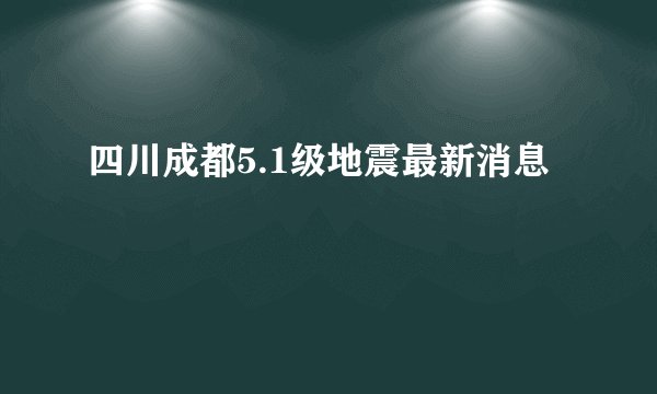 四川成都5.1级地震最新消息