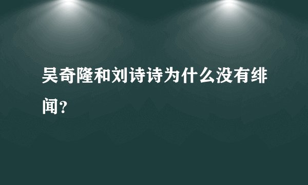吴奇隆和刘诗诗为什么没有绯闻？
