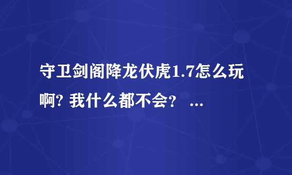 守卫剑阁降龙伏虎1.7怎么玩啊? 我什么都不会？ 求高手指教！ 有详细攻略发给我·~~~~~~~