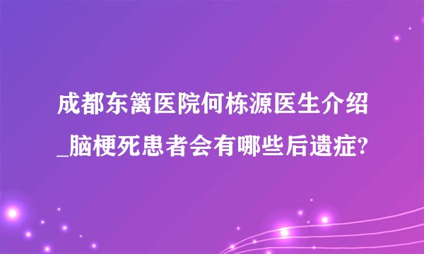 成都东篱医院何栋源医生介绍_脑梗死患者会有哪些后遗症?