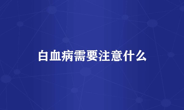 白血病需要注意什么