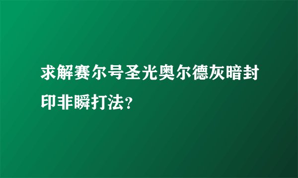 求解赛尔号圣光奥尔德灰暗封印非瞬打法？