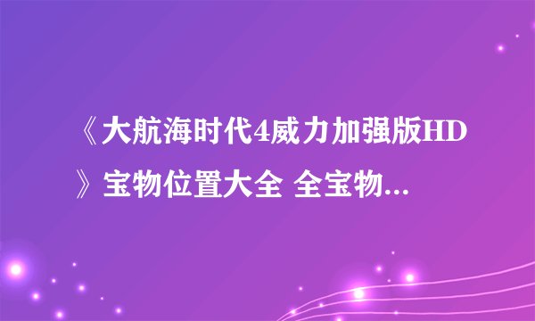 《大航海时代4威力加强版HD》宝物位置大全 全宝物收集攻略汇总