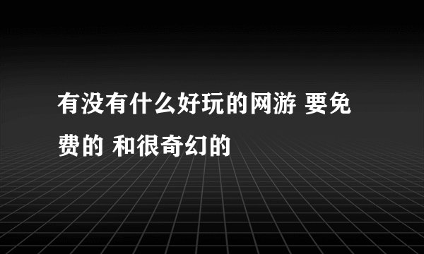 有没有什么好玩的网游 要免费的 和很奇幻的