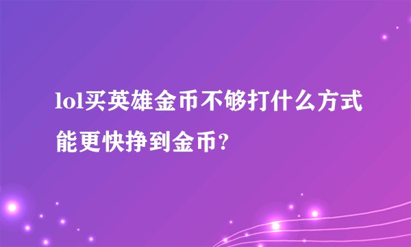 lol买英雄金币不够打什么方式能更快挣到金币?