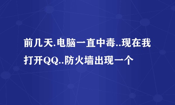 前几天.电脑一直中毒..现在我打开QQ..防火墙出现一个