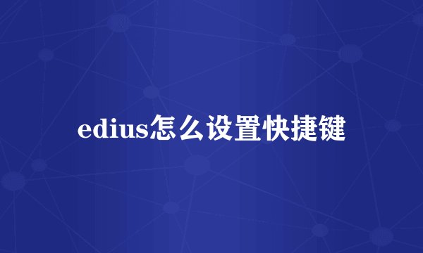 edius怎么设置快捷键