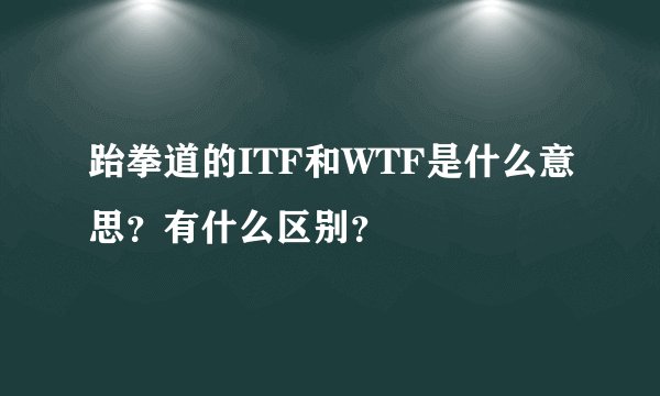 跆拳道的ITF和WTF是什么意思？有什么区别？