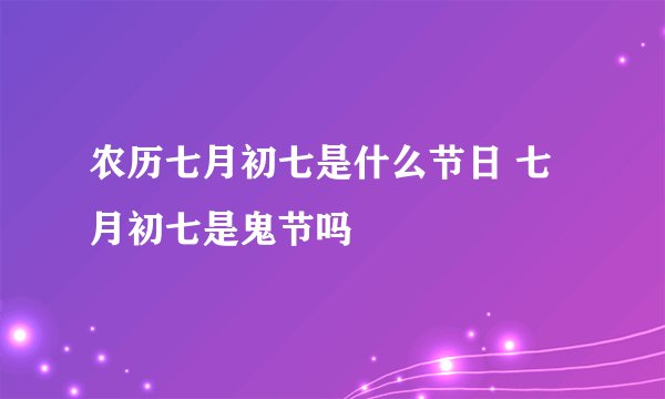 农历七月初七是什么节日 七月初七是鬼节吗
