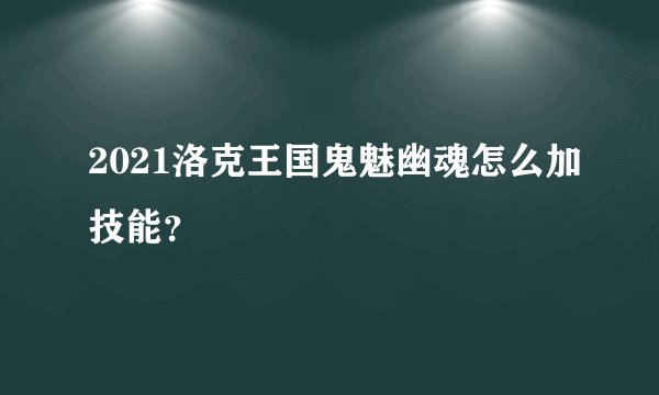 2021洛克王国鬼魅幽魂怎么加技能？