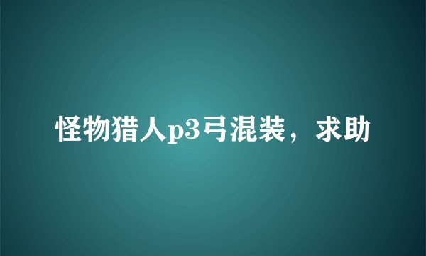 怪物猎人p3弓混装，求助