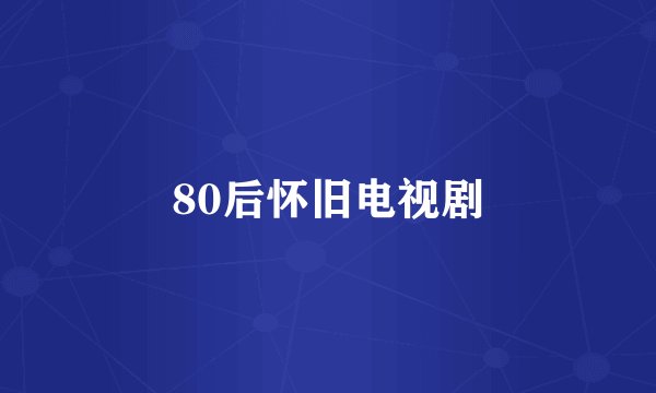 80后怀旧电视剧