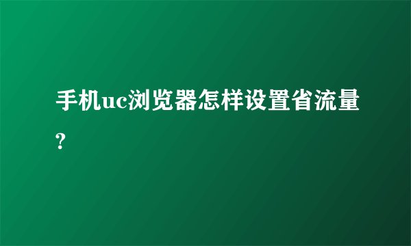 手机uc浏览器怎样设置省流量?